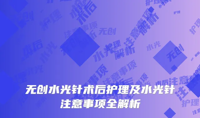 无创水光针术后护理及水光针注意事项全解析