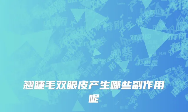 翘睫毛双眼皮产生哪些副作用呢
