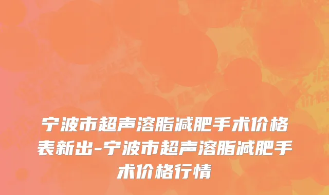 宁波市超声溶脂减肥手术价格表新出-宁波市超声溶脂减肥手术价格行情