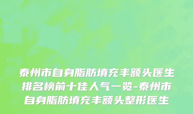 泰州市自身脂肪填充丰额头医生排名榜前十佳人气一览-泰州市自身脂肪填充丰额头整形医生