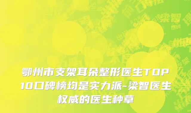 鄂州市支架耳朵整形医生TOP10口碑榜均是实力派-梁智医生权威的医生种草
