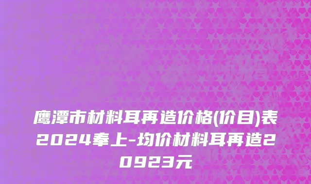 鹰潭市材料耳再造价格(价目)表2024奉上-均价材料耳再造20923元