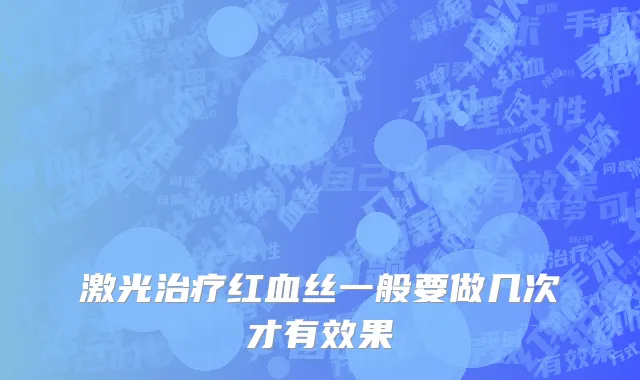 激光治疗红血丝一般要做几次才有效果