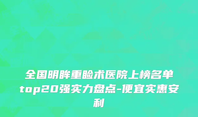 全国明眸重睑术医院上榜名单top20强实力盘点-便宜实惠安利