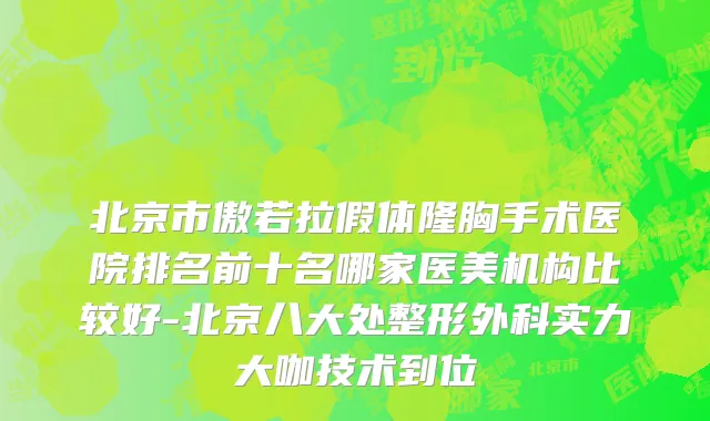北京市傲若拉假体隆胸手术医院排名前十名哪家医美机构比较好-北京八大处整形外科实力大咖技术到位