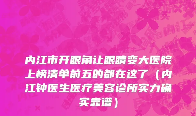 内江市开眼角让眼睛变大医院上榜清单前五的都在这了（内江钟医生医疗美容诊所实力确实靠谱）