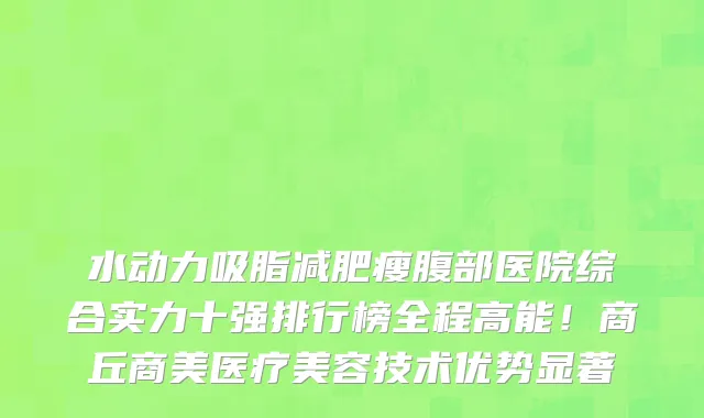 水动力吸脂减肥瘦腹部医院综合实力十强排行榜全程高能!商丘商美医疗美容技术优势显著