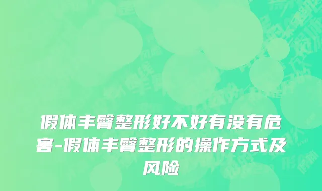 假体丰臀整形好不好有没有危害-假体丰臀整形的操作方式及风险