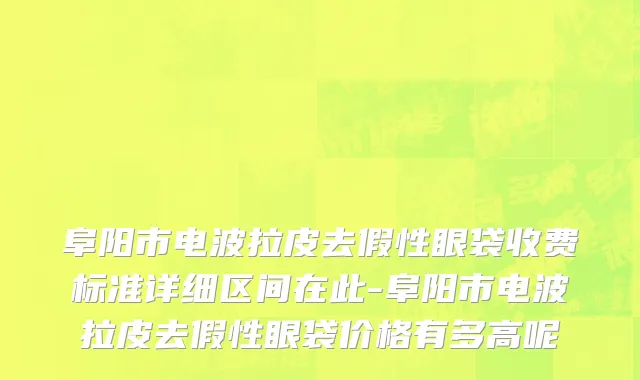 阜阳市电波拉皮去假性眼袋收费标准详细区间在此-阜阳市电波拉皮去假性眼袋价格有多高呢