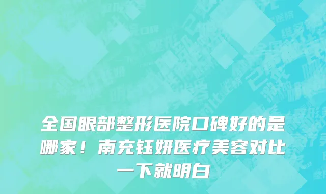 全国眼部整形医院口碑好的是哪家！南充钰妍医疗美容对比一下就明白