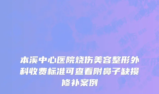 本溪中心医院烧伤美容整形外科收费标准可查看附鼻子缺损修补案例