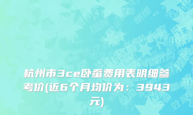 杭州市3ce卧蚕费用表明细参考价(近6个月均价为：3943元)