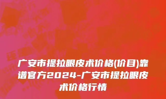 广安市提拉眼皮术价格(价目)靠谱官方2024-广安市提拉眼皮术价格行情