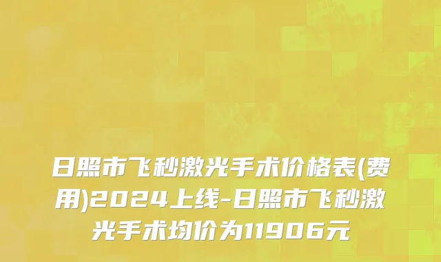 日照市飞秒激光手术价格表(费用)2024上线-日照市飞秒激光手术均价为11906元