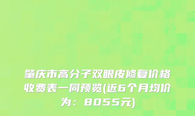 肇庆市高分子双眼皮修复价格收费表一同预览(近6个月均价为：8055元)