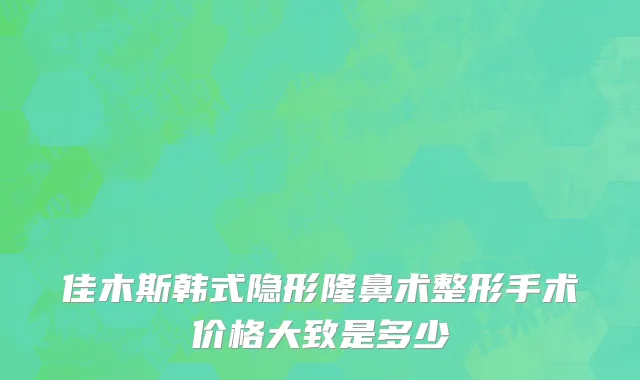 佳木斯韩式隐形隆鼻术整形手术价格大致是多少