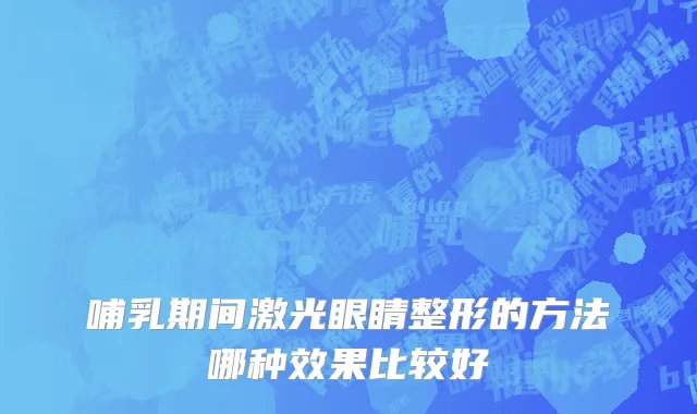 哺乳期间激光眼睛整形的方法哪种效果比较好