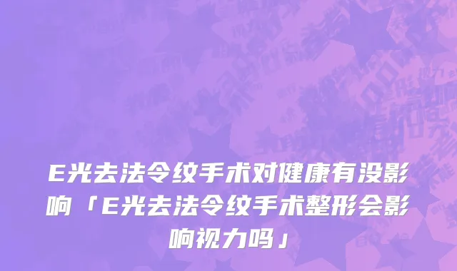 E光去法令纹手术对健康有没影响「E光去法令纹手术整形会影响视力吗」