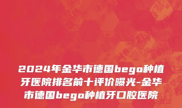 2024年金华市德国bego种植牙医院排名前十评价曝光-金华市德国bego种植牙口腔医院