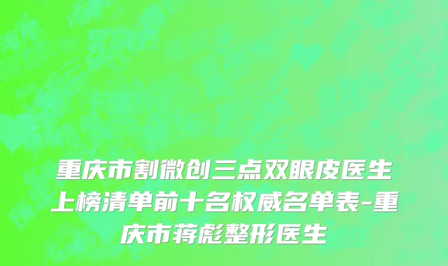 重庆市割微创三点双眼皮医生上榜清单前十名权威名单表-重庆市蒋彪整形医生