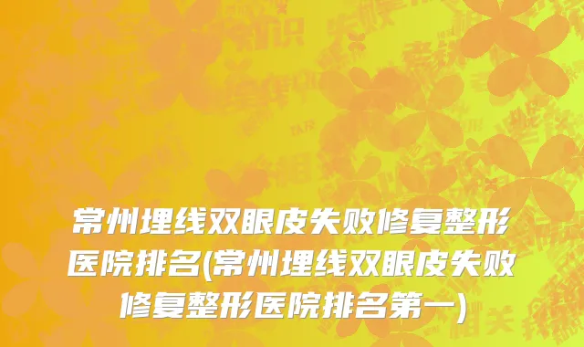 常州埋线双眼皮失败修复整形医院排名(常州埋线双眼皮失败修复整形医院排名第一)
