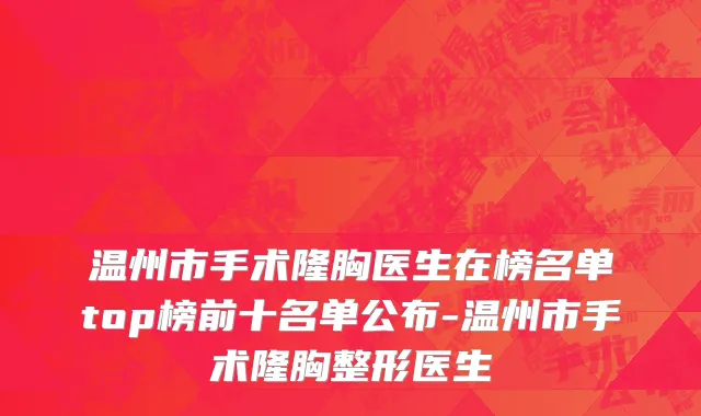 温州市手术隆胸医生在榜名单top榜前十名单公布-温州市手术隆胸整形医生