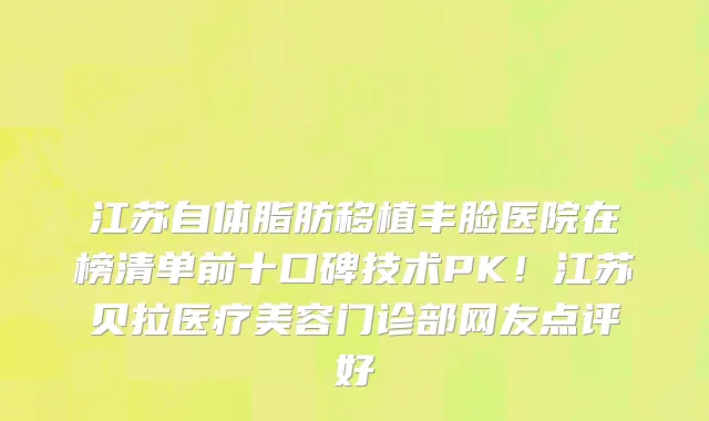 江苏自体脂肪移植丰脸医院在榜清单前十口碑技术PK!江苏贝拉医疗美容门诊部网友点评好