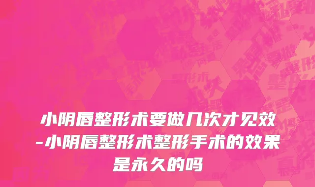 小阴唇整形术要做几次才见效-小阴唇整形术整形手术的效果是永久的吗