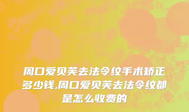 周口爱贝芙去法令纹手术矫正多少钱,周口爱贝芙去法令纹都是怎么收费的