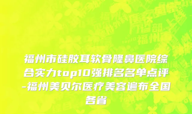 福州市硅胶耳软骨隆鼻医院综合实力top10强排名名单点评-福州美贝尔医疗美容遍布全国各省