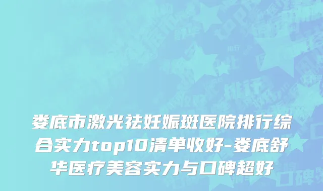 娄底市激光祛妊娠斑医院排行综合实力top10清单收好-娄底舒华医疗美容实力与口碑超好