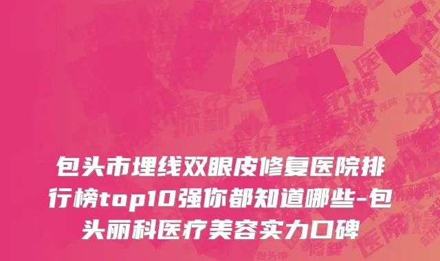 包头市埋线双眼皮修复医院排行榜top10强你都知道哪些-包头丽科医疗美容实力口碑