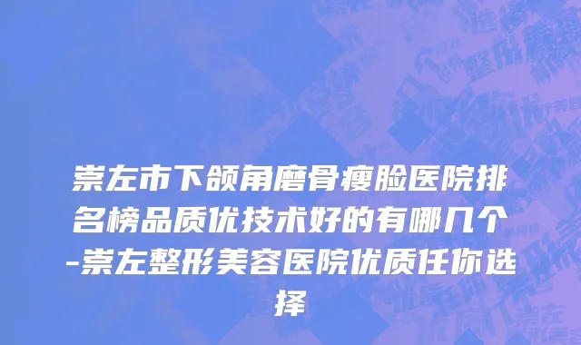 崇左市下颌角磨骨瘦脸医院排名榜品质优技术好的有哪几个-崇左整形美容医院优质任你选择
