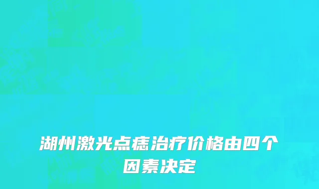湖州激光点痣治疗价格由四个因素决定