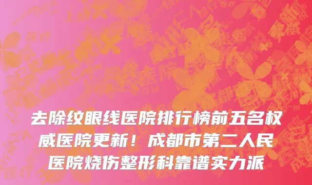 去除纹眼线医院排行榜前五名权威医院更新!成都市第二人民医院烧伤整形科靠谱实力派