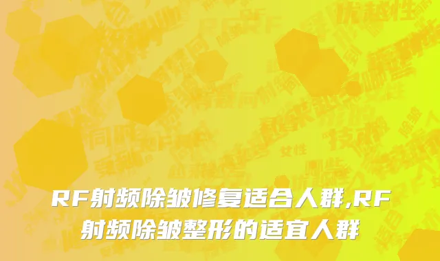 RF射频除皱修复适合人群,RF射频除皱整形的适宜人群
