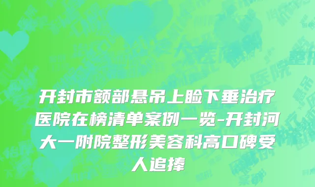 开封市额部悬吊上睑下垂治疗医院在榜清单案例一览-开封河大一附院整形美容科高口碑受人追捧