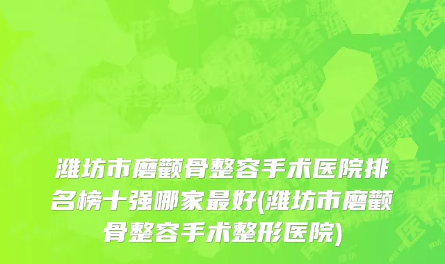 潍坊市磨颧骨整容手术医院排名榜十强哪家最好(潍坊市磨颧骨整容手术整形医院)