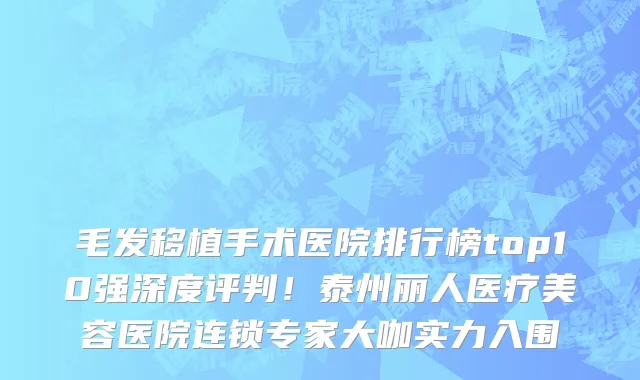 毛发移植手术医院排行榜top10强深度评判!泰州丽人医疗美容医院连锁专家大咖实力入围