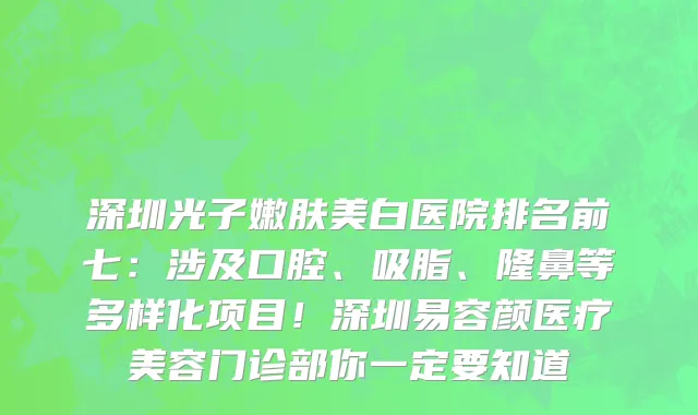深圳光子嫩肤美白医院排名前七：涉及口腔、吸脂、隆鼻等多样化项目！深圳易容颜医疗美容门诊部你一定要知道