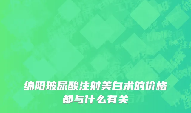 绵阳玻尿酸注射美白术的价格都与什么有关