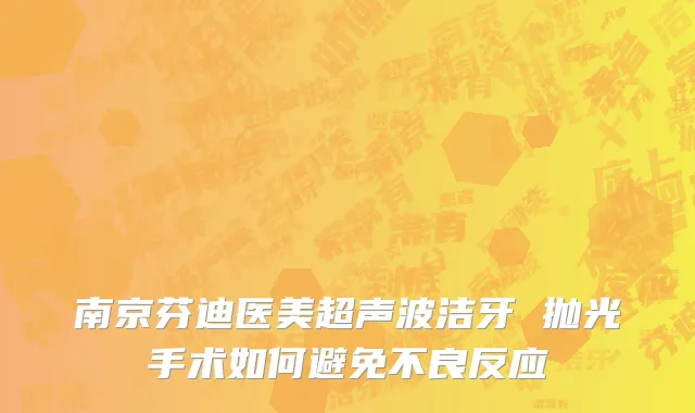 南京芬迪医美超声波洁牙 抛光手术如何避免不良反应