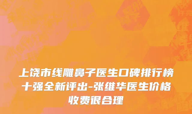 上饶市线雕鼻子医生口碑排行榜十强全新评出-张维华医生价格收费很合理