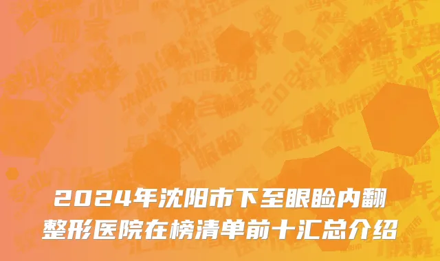2024年沈阳市下至眼睑内翻整形医院在榜清单前十汇总介绍