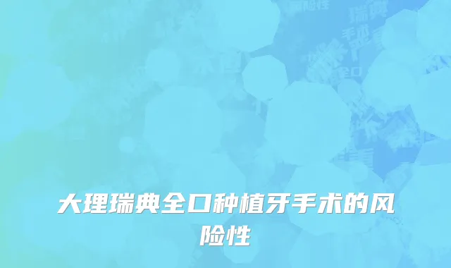 大理瑞典全口种植牙手术的风险性