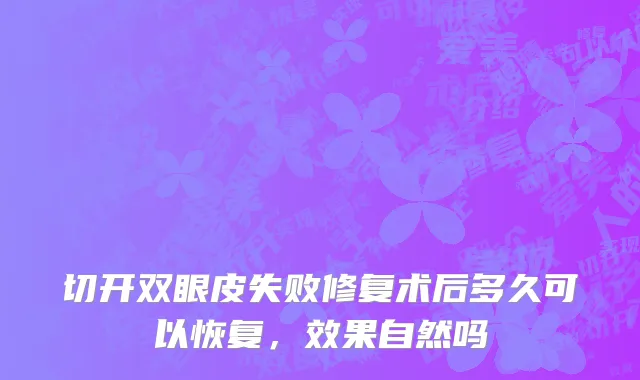 切开双眼皮失败修复术后多久可以恢复，效果自然吗
