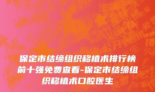保定市结缔组织移植术排行榜前十强免费查看-保定市结缔组织移植术口腔医生