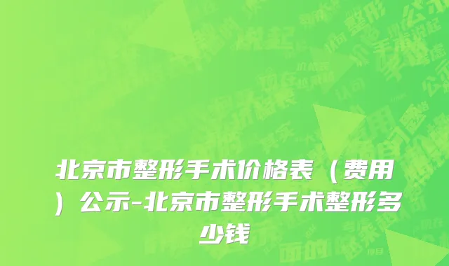 北京市整形手术价格表（费用）公示-北京市整形手术整形多少钱