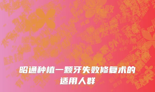 昭通种植一颗牙失败修复术的适用人群