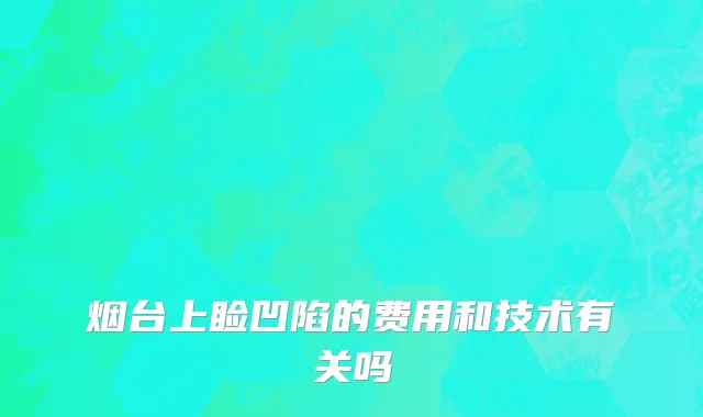 烟台上睑凹陷的费用和技术有关吗